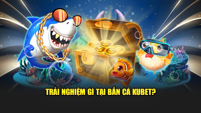 Trải nghiệm gì tại bắn cá KUBET?